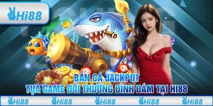 Bắn cá jackpot - Tựa game đổi thưởng đình đám tại Hi88