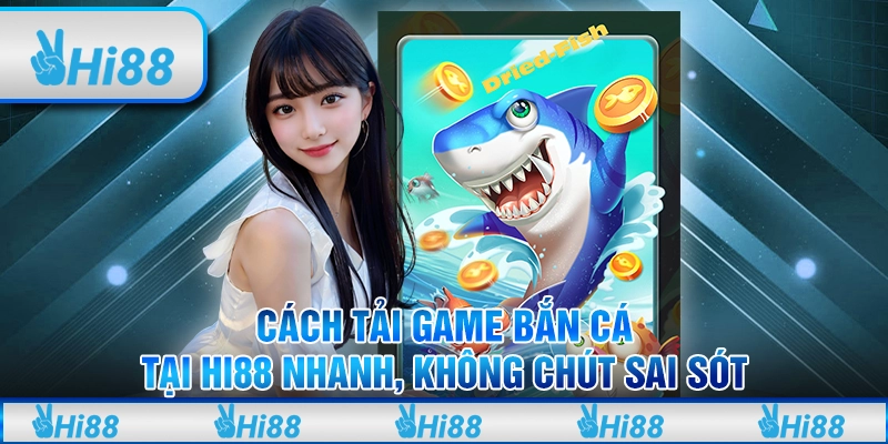 Cách tải game bắn cá tại Hi88 nhanh, không chút sai sót