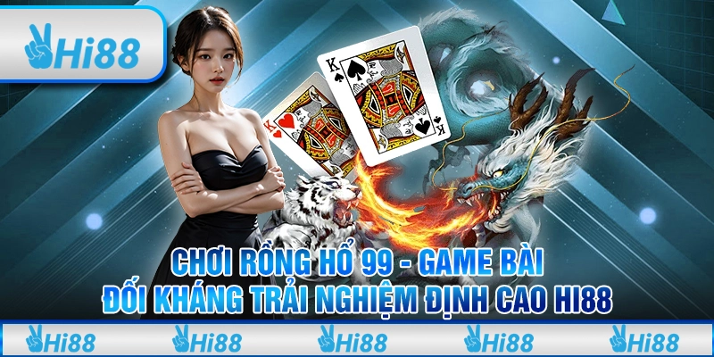 Chơi Rồng Hổ 99 - Game bài đối kháng trải nghiệm đỉnh cao Hi88